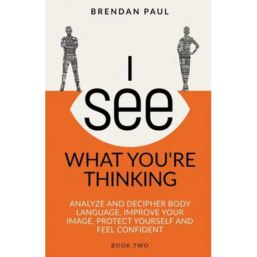 I See What You're Thinking: Analyze and Decipher Body Language, Improve Your Image, Protect Yourself and Feel Confident
