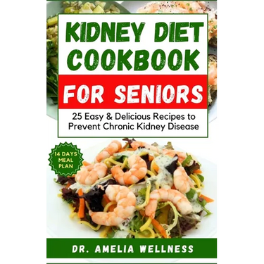 Kidney Diet Cookbook for Seniors: 25 Easy & Delicious Recipes to Prevent Chronic Kidney Disease