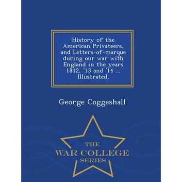 History of the American Privateers, and Letters-of-marque during our war with England in the years 1812, '13 and '14 ... Illustrated. - War College Se