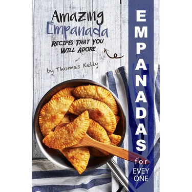 Empanadas for Everyone: Amazing Empanada Recipes That You Will Adore