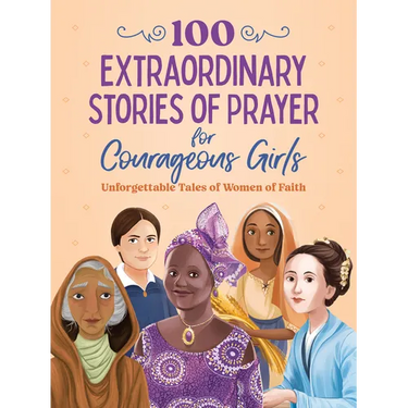 100 Extraordinary Stories of Prayer for Courageous Girls: Unforgettable Tales of Women of Faith