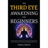 The Third Eye Awakening for Beginners: The Step-by-Step Path to Awaken Your Pineal Gland, Trust Your Deepest Intuition, and Let Go of Fear, Stress, Em