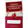 Raising Leaders in The Classroom: A Student-Teacher Handbook
