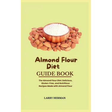 Almond Flour Diet Guide Book: The Almond Flour Diet: Delicious, Gluten-Free, and Nutritious Recipes Made with Almond Flour
