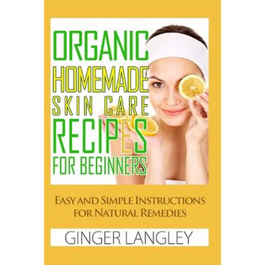 Organic Homemade Skin Care Recipes for Beginners: : Easy and Simple Instructions for Natural Remedies