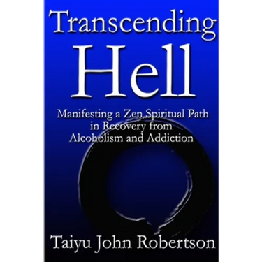 Transcending Hell, Manifesting a Zen Spiritual Path in Recovery from Addiction and Alcoholism