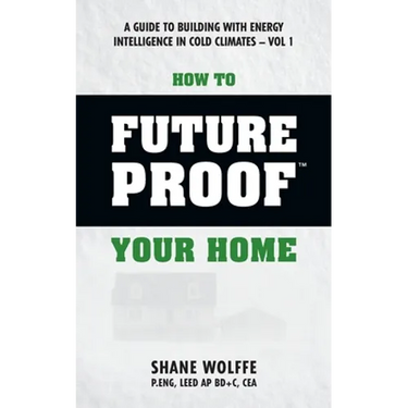How to Future Proof Your Home: A Guide to Building with Energy Intelligence in Cold Climates: The techniques, principles, mindsets and strategies tha