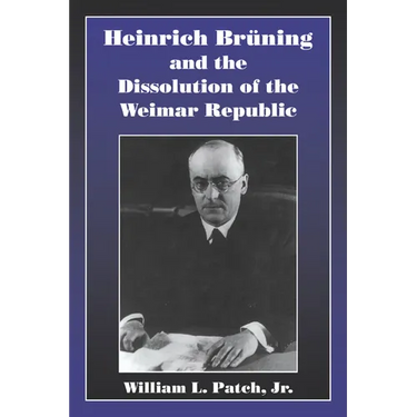 Heinrich Bruning and the Dissolution of the Weimar Republic