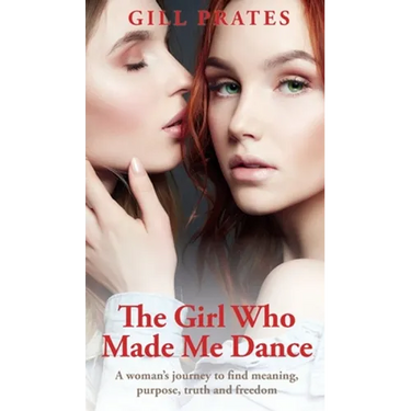 The Girl Who Made Me Dance: A woman's journey to find meaning, purpose, truth and freedom