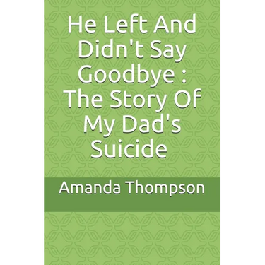 He Left And Didn't Say Goodbye: The Story Of My Dad's Suicide