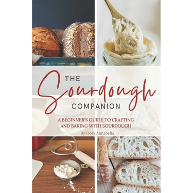 The Sourdough Companion: A Beginner's Guide to Crafting and Baking with Sourdough