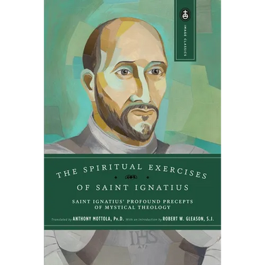 The Spiritual Exercises of Saint Ignatius: Saint Ignatius' Profound Precepts of Mystical Theology