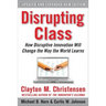 Disrupting Class, Expanded Edition: How Disruptive Innovation Will Change the Way the World Learns