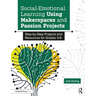 Social-Emotional Learning Using Makerspaces and Passion Projects: Step-By-Step Projects and Resources for Grades 3-6