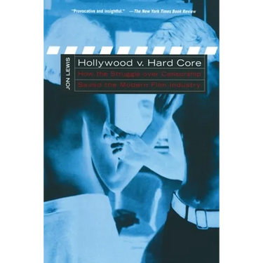 Hollywood V. Hard Core: How the Struggle Over Censorship Created the Modern Film Industry
