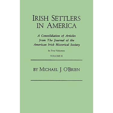 Irish Settlers in America. a Consolidation of Articles from the Journal of the American Irish Historical Society. in Two Volumes. Volume II