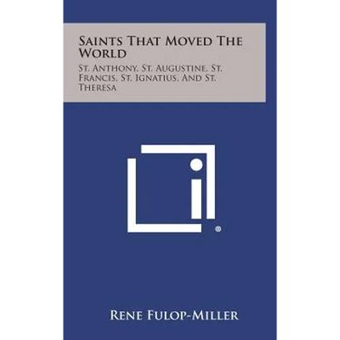 Saints That Moved the World: St. Anthony, St. Augustine, St. Francis, St. Ignatius, and St. Theresa