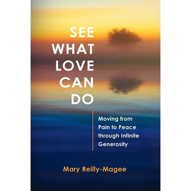 See What Love Can Do: Moving from Pain to Peace through Infinite Generosity