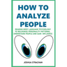 How to Analyze People: Reading Body Language Psychology To Recognize Personality Patterns, Understand People And Gain Influence