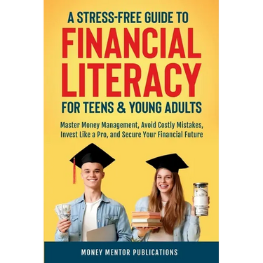 A Stress-Free Guide to Financial Literacy for Teens and Young Adults: Master Money Management, Avoid Costly Mistakes, Invest Like a Pro, and Secure Yo