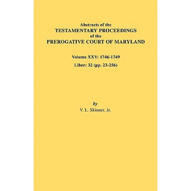 Abstracts of the Testamentary Proceedings of the Prerogative Court of Maryland. Volume XXV, 1746-1749. Liber: 32 (Pp. 32-256)