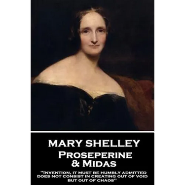 Mary Shelley - Proserpine & Midas: "Invention, it must be humbly admitted, does not consist in creating out of void, but out of chaos"
