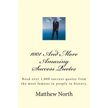 1001 And More Amazing Success Quotes: Read over 1,000 success quotes from the most famous in people in history.