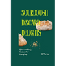 Sourdough Discard Delights: Quick and Easy Recipes for Every Day
