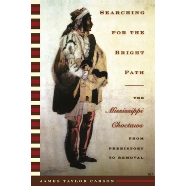 Searching for the Bright Path: The Mississippi Choctaws from Prehistory to Removal