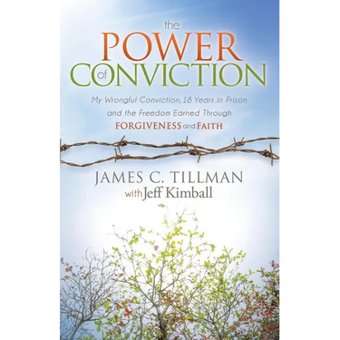 The Power of Conviction: My Wrongful Conviction 18 Years in Prison and the Freedom Earned Through Forgiveness and Faith