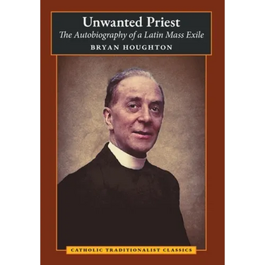 Unwanted Priest: The Autobiography of a Latin Mass Exile