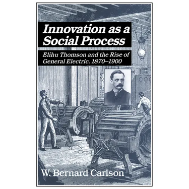 Innovation as a Social Process: Elihu Thomson and the Rise of General Electric