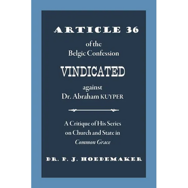 Article 36 of the Belgic Confession Vindicated against Dr. Abraham Kuyper: A Critique of His Series on Church and State in Common Grace