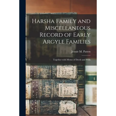 Harsha Family and Miscellaneous Record of Early Argyle Families; Together With Memo of Deeds and Wills