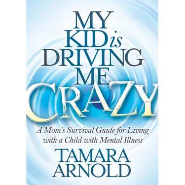 My Kid Is Driving Me Crazy: A Mom's Survival Guide for Living with a Child with Mental Illness