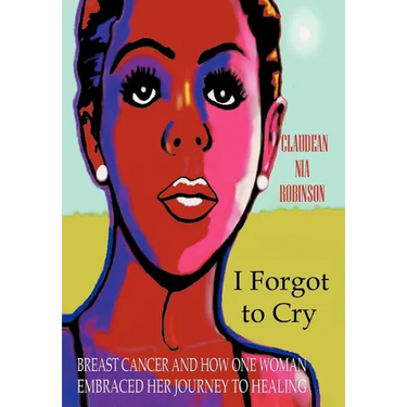 I Forgot to Cry: Breast Cancer and How One Woman Embraced Her Journey to Healing