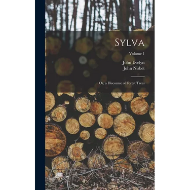Sylva: Or, a Discourse of Forest Trees; Volume 1