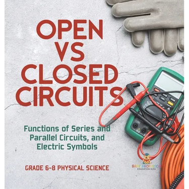 Open vs Closed Circuits Functions of Series and Parallel Circuits, and Electric Symbols Grade 6-8 Physical Science