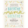 Breathe, Mama, Breathe: 5-Minute Mindfulness for Busy Moms