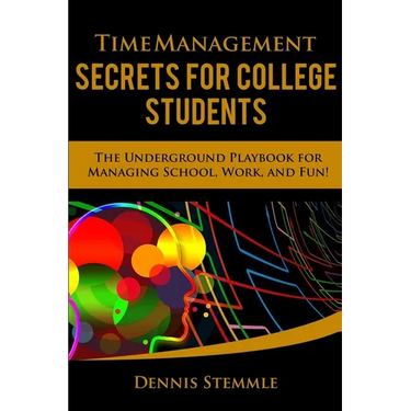 Time Management Secrets for College Students: The Underground Playbook for Managing School, Work, and Fun