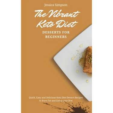 The Vibrant Keto Diet Desserts for Beginners: Quick, Easy and Delicious Keto Diet Dessert Recipes to Burn Fat and Enjoy your Diet