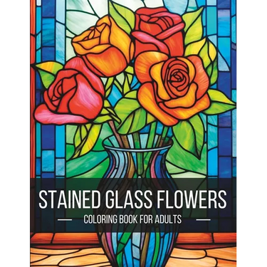 Stained Glass Flowers: A Breathtaking Adult Coloring Book for Artistic Exploration and Serenity