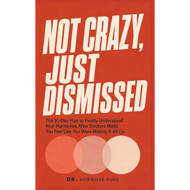Not Crazy, Just Dismissed: The 21-Day Plan to Finally Understand Your Hormones After Doctors Made You Feel Like You Were Making It All Up