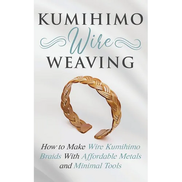 Kumihimo Wire Weaving: How to Make Wire Kumihimo Braids With Affordable Metals and Minimal Tools