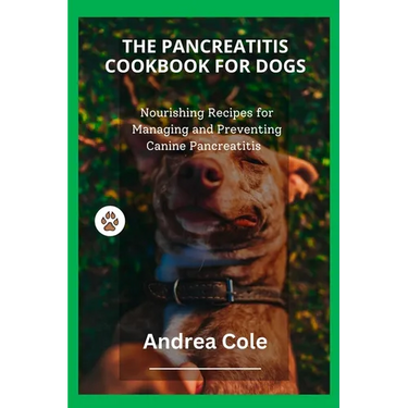 The Pancreatitis Cookbook for Dogs: Nourishing Recipes for Managing and Preventing Canine Pancreatitis