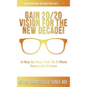 Gain 20/20 Vision For The New Decade!: A Step By Step Path To A More Successful Future
