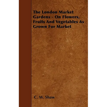 The London Market Gardens - On Flowers, Fruits And Vegetables As Grown For Market