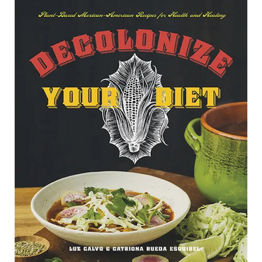 Decolonize Your Diet: Plant-Based Mexican-American Recipes for Health and Healing