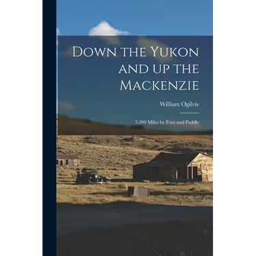 Down the Yukon and up the Mackenzie: 3,200 Miles by Foot and Paddle