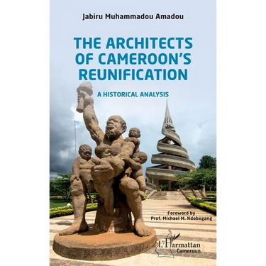 The Architects of Cameroon's Reunification: A historical analysis